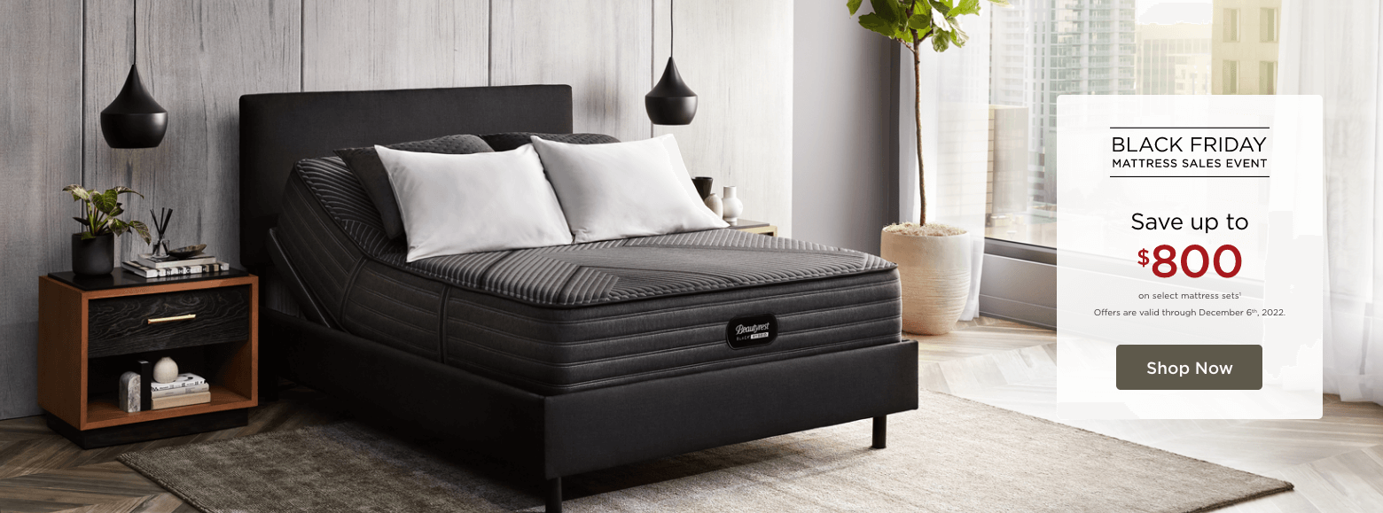 Black Friday Mattress Sales Event. Save up to $800 on select mattress sets1. Offers are valid through December 6th, 2022. Shop Now.